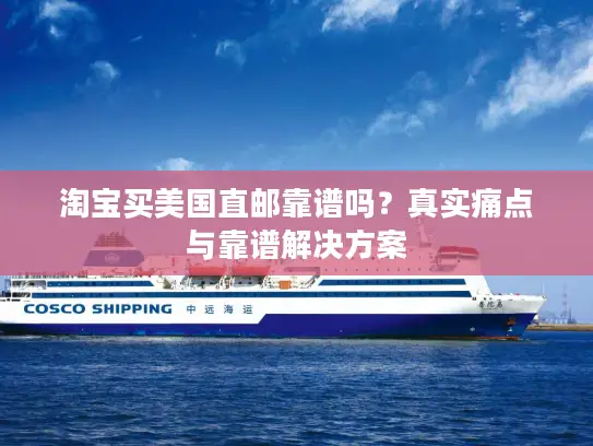 淘宝买美国直邮靠谱吗？真实痛点与靠谱解决方案