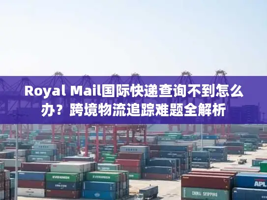 Royal Mail国际快递查询不到怎么办？跨境物流追踪难题全解析