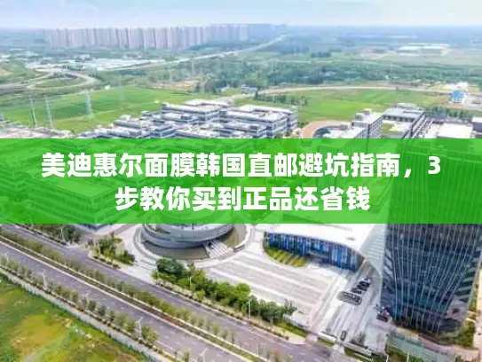 美迪惠尔面膜韩国直邮避坑指南，3步教你买到正品还省钱