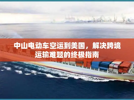 中山电动车空运到美国，解决跨境运输难题的终极指南