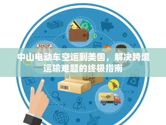 中山电动车空运到美国，解决跨境运输难题的终极指南