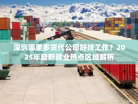 深圳哪里多货代公司好找工作？2025年最新就业热点区域解析
