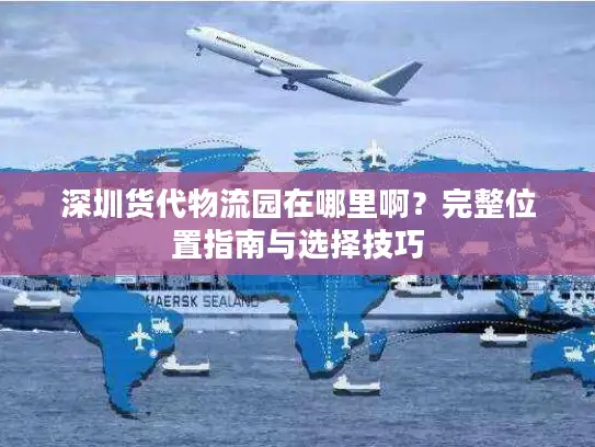 深圳货代物流园在哪里啊？完整位置指南与选择技巧