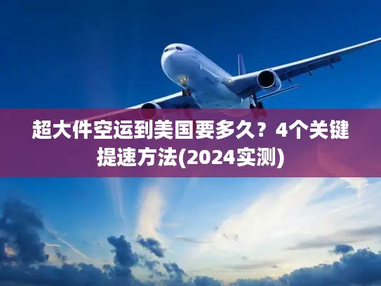 超大件空运到美国要多久？4个关键提速方法(2024实测)