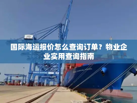 国际海运报价怎么查询订单？物业企业实用查询指南