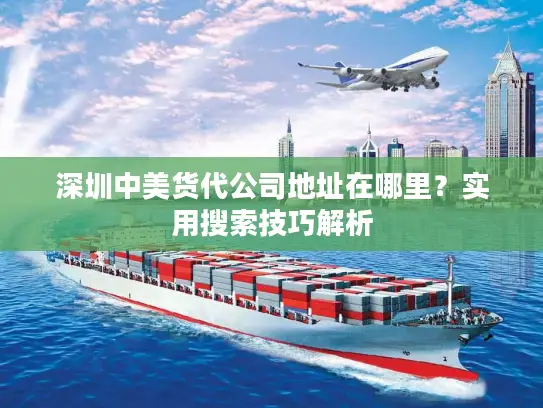 深圳中美货代公司地址在哪里？实用搜索技巧解析