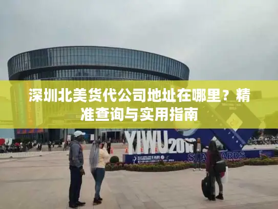 深圳北美货代公司地址在哪里？精准查询与实用指南