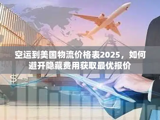 空运到美国物流价格表2025，如何避开隐藏费用获取最优报价