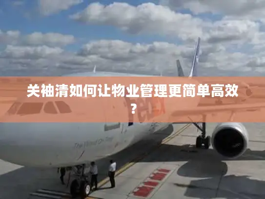 关袖清如何让物业管理更简单高效？