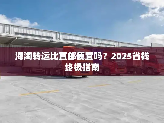 海淘转运比直邮便宜吗？2025省钱终极指南
