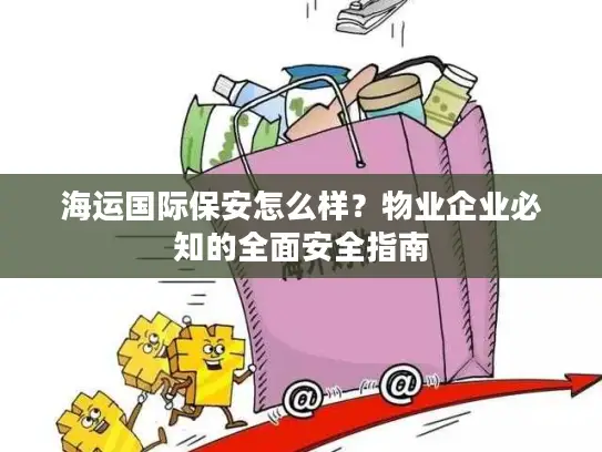 海运国际保安怎么样？物业企业必知的全面安全指南