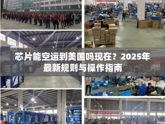芯片能空运到美国吗现在？2025年最新规则与操作指南