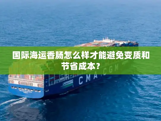 国际海运香肠怎么样才能避免变质和节省成本? 国际海运香肠怎么样才能避免变质和节省成本?