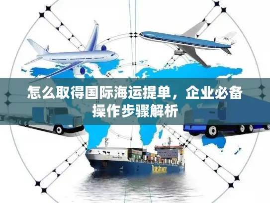 怎么取得国际海运提单，企业必备操作步骤解析