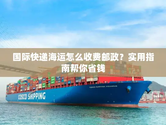 国际快递海运怎么收费邮政？实用指南帮你省钱