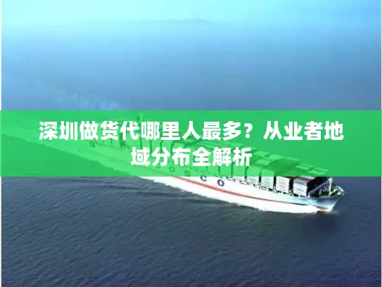 深圳做货代哪里人最多？从业者地域分布全解析