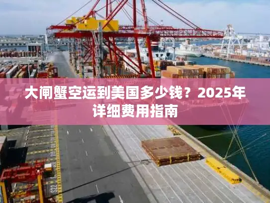 大闸蟹空运到美国多少钱？2025年详细费用指南