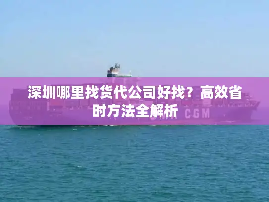 深圳哪里找货代公司好找？高效省时方法全解析