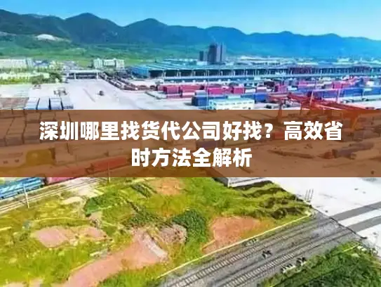 深圳哪里找货代公司好找？高效省时方法全解析