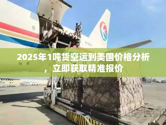 2025年1吨货空运到美国价格分析，立即获取精准报价