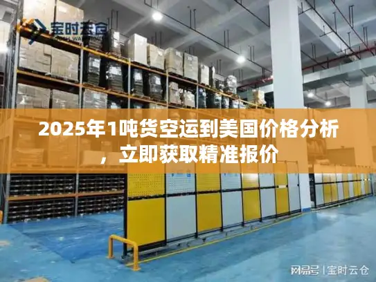 2025年1吨货空运到美国价格分析，立即获取精准报价