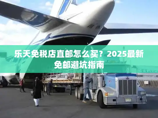 乐天免税店直邮怎么买？2025最新免邮避坑指南