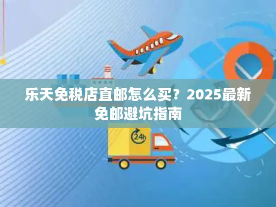 乐天免税店直邮怎么买？2025最新免邮避坑指南