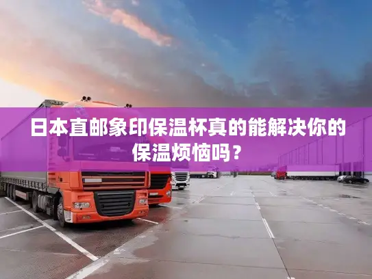 日本直邮象印保温杯真的能解决你的保温烦恼吗？