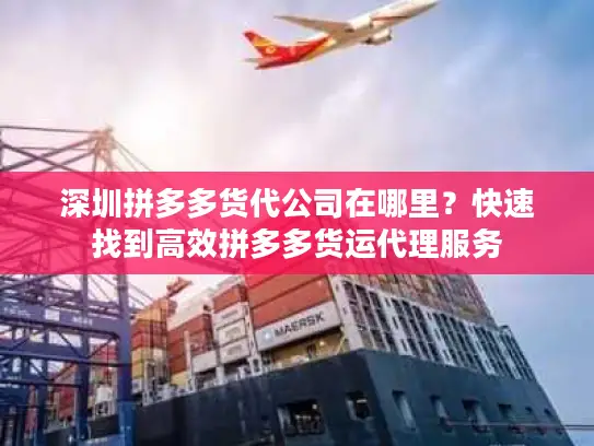 深圳拼多多货代公司在哪里？快速找到高效拼多多货运代理服务