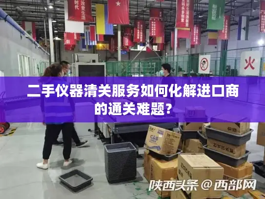 二手仪器清关服务如何化解进口商的通关难题？