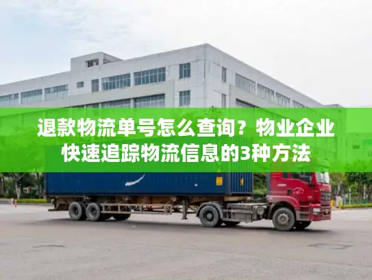 退款物流单号怎么查询？物业企业快速追踪物流信息的3种方法
