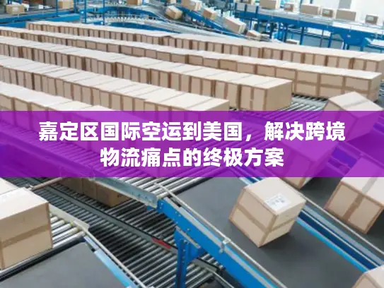 嘉定区国际空运到美国，解决跨境物流痛点的终极方案