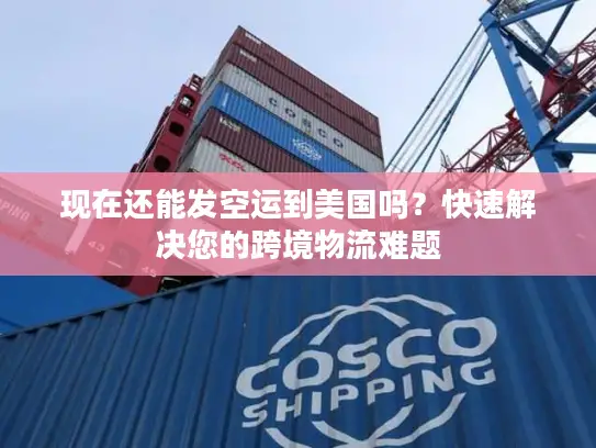 现在还能发空运到美国吗？快速解决您的跨境物流难题