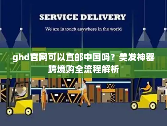 ghd官网可以直邮中国吗？美发神器跨境购全流程解析