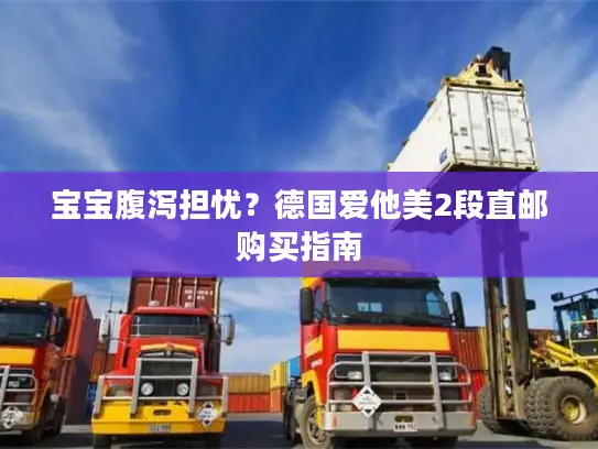 宝宝腹泻担忧？德国爱他美2段直邮购买指南