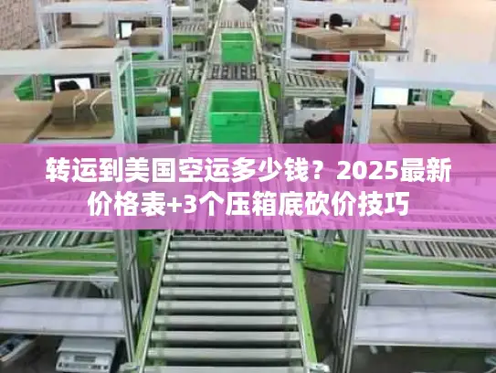 转运到美国空运多少钱？2025最新价格表+3个压箱底砍价技巧