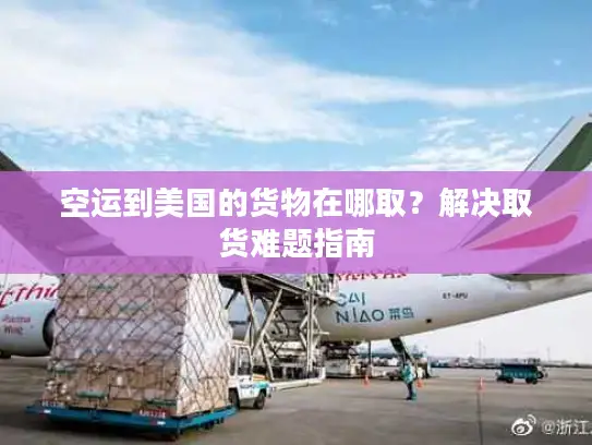 空运到美国的货物在哪取？解决取货难题指南