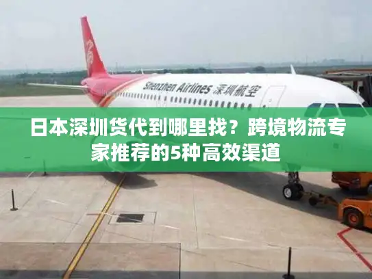 日本深圳货代到哪里找？跨境物流专家推荐的5种高效渠道