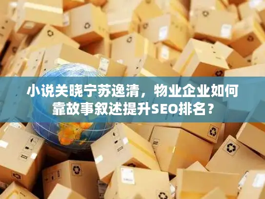 小说关晓宁苏逸清，物业企业如何靠故事叙述提升SEO排名？