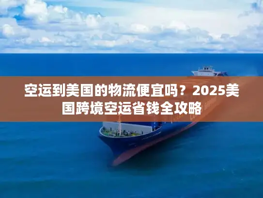 空运到美国的物流便宜吗？2025美国跨境空运省钱全攻略