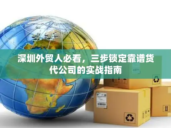 深圳外贸人必看，三步锁定靠谱货代公司的实战指南