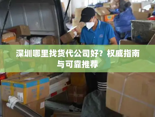 深圳哪里找货代公司好？权威指南与可靠推荐