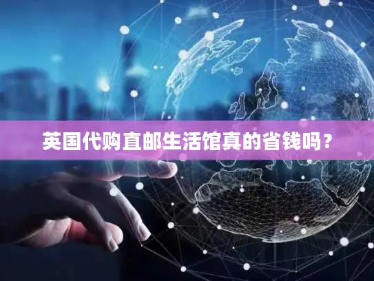 英国代购直邮生活馆真的省钱吗？