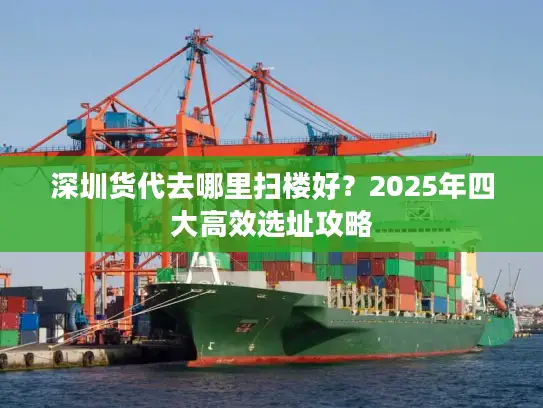 深圳货代去哪里扫楼好？2025年四大高效选址攻略