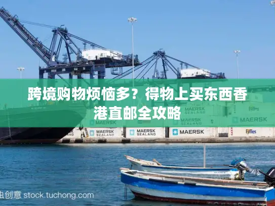 跨境购物烦恼多？得物上买东西香港直邮全攻略