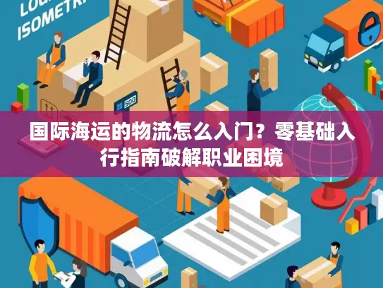国际海运的物流怎么入门？零基础入行指南破解职业困境