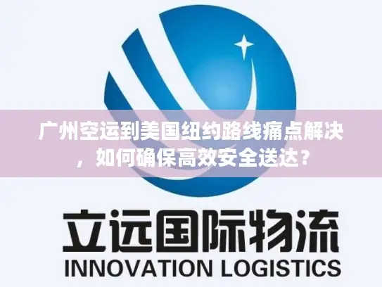 广州空运到美国纽约路线痛点解决，如何确保高效安全送达？