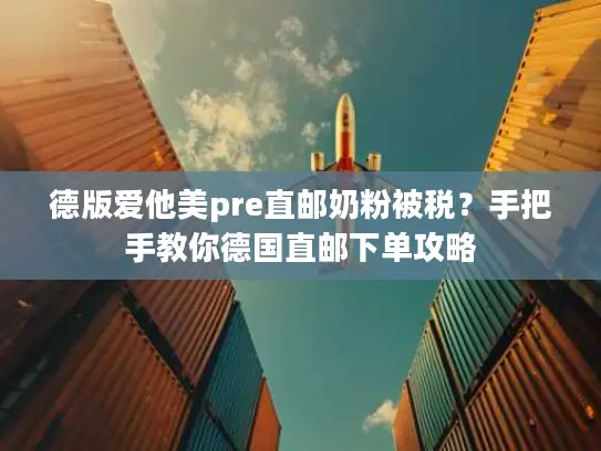 德版爱他美pre直邮奶粉被税？手把手教你德国直邮下单攻略