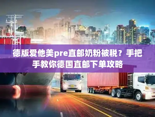 德版爱他美pre直邮奶粉被税？手把手教你德国直邮下单攻略