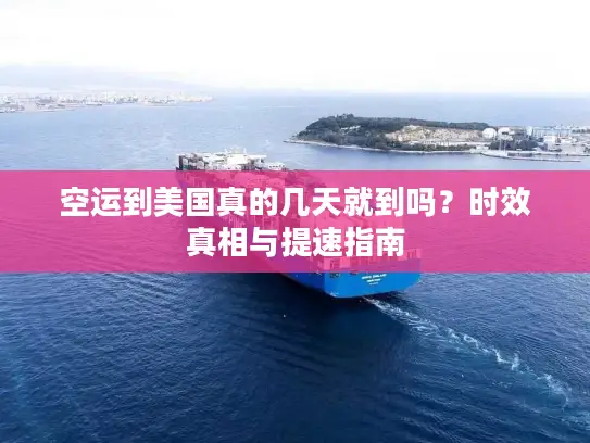 空运到美国真的几天就到吗？时效真相与提速指南